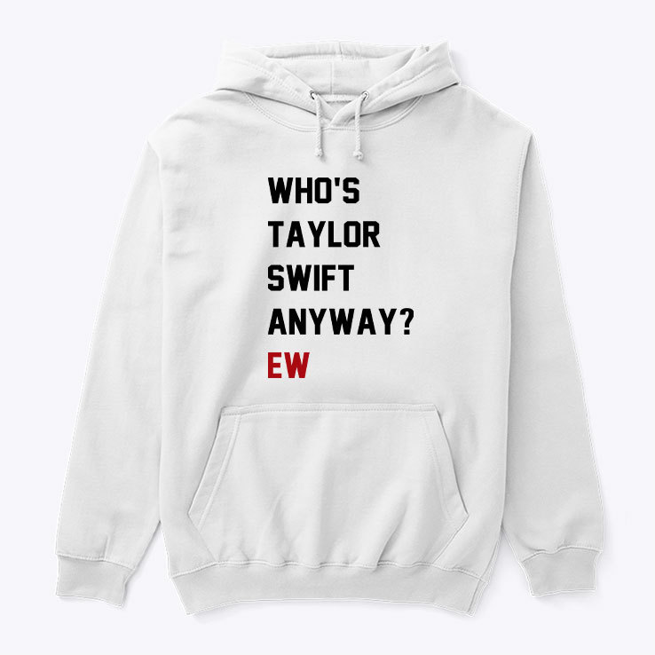 Who’s Taylor Swift Anyway Ew Shirt