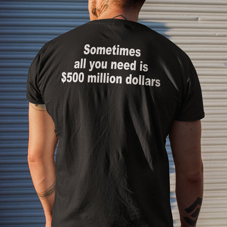 Sometimes All You Need Is $500 Million Dollars Shirt