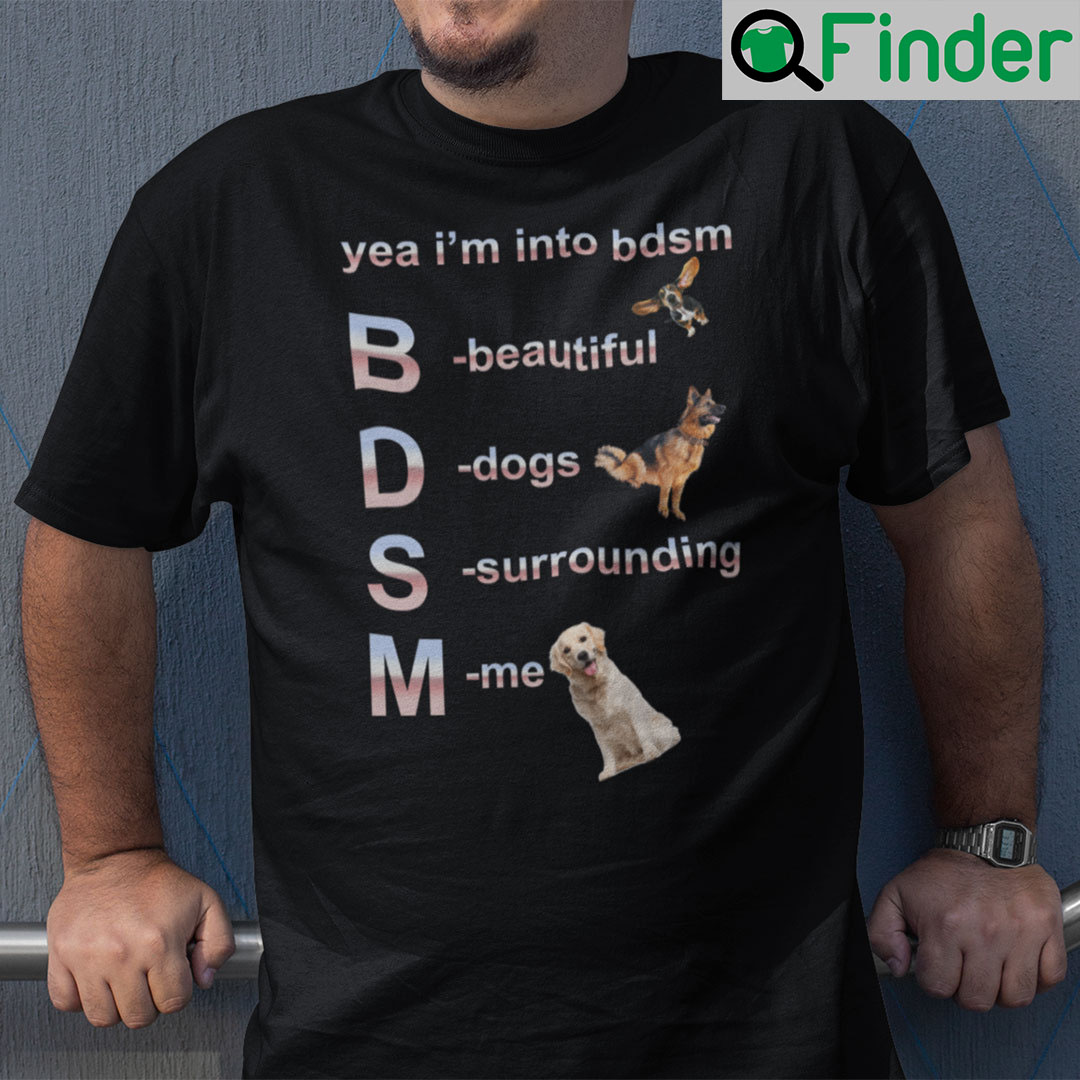 Yea I’m Into Bdsm Beautiful Dogs Surrounding Me Unisex Shirt