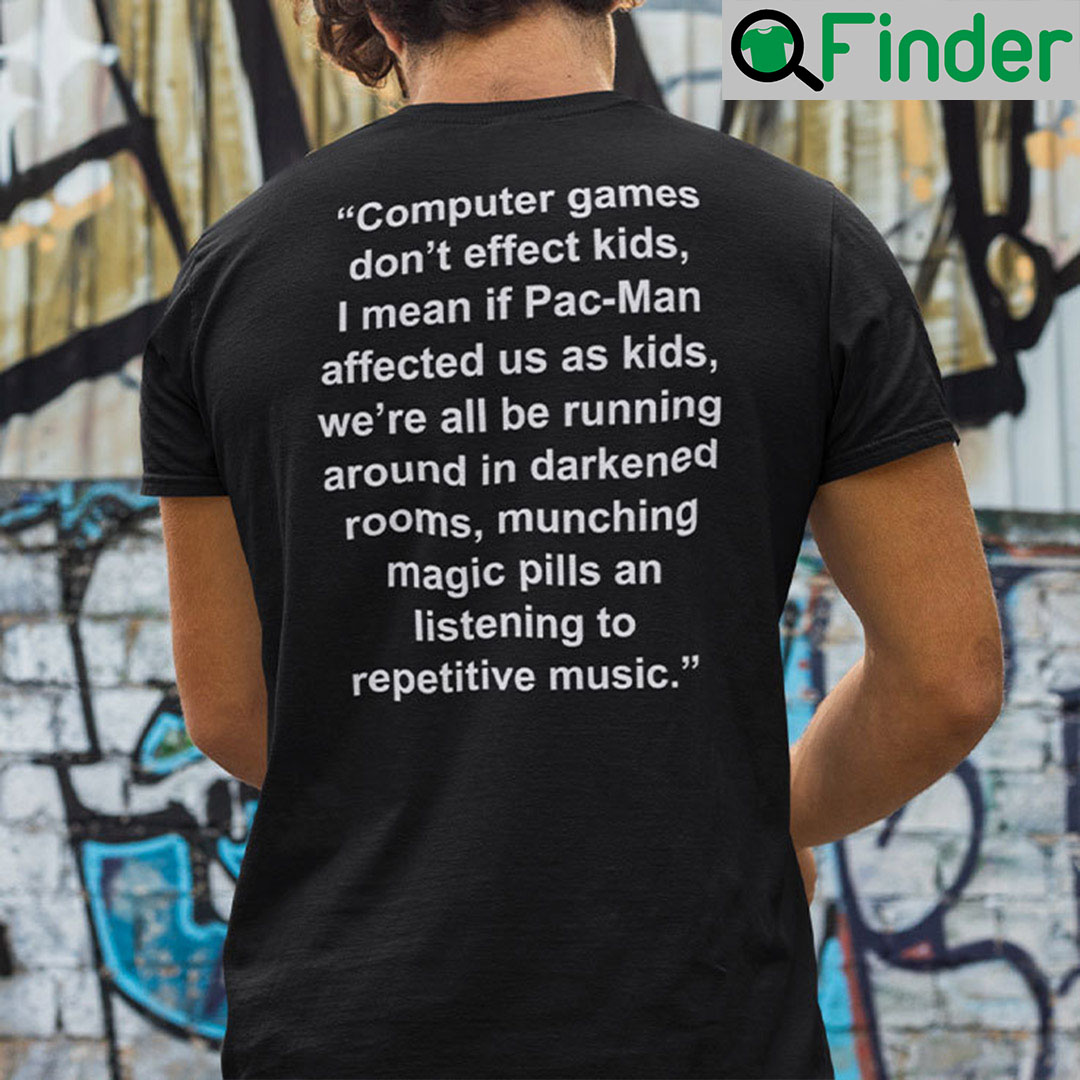 Computer Games Don’t Affect Kids T-Shirt I Mean If Pac-Man Affected Us As Kids
