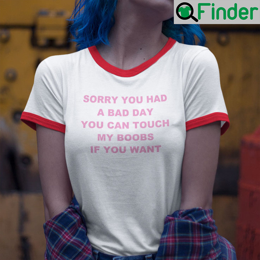 Sorry You Had a Bad Day You Can Touch My Boobs If You Want Ringer Tee Shirt