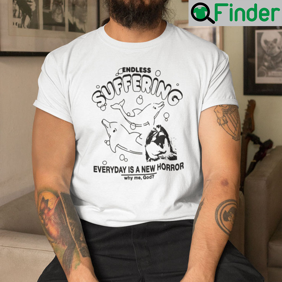 Endless Suffering Shirt Everyday Is A New Horror Why Me God Endless Suffering Meme