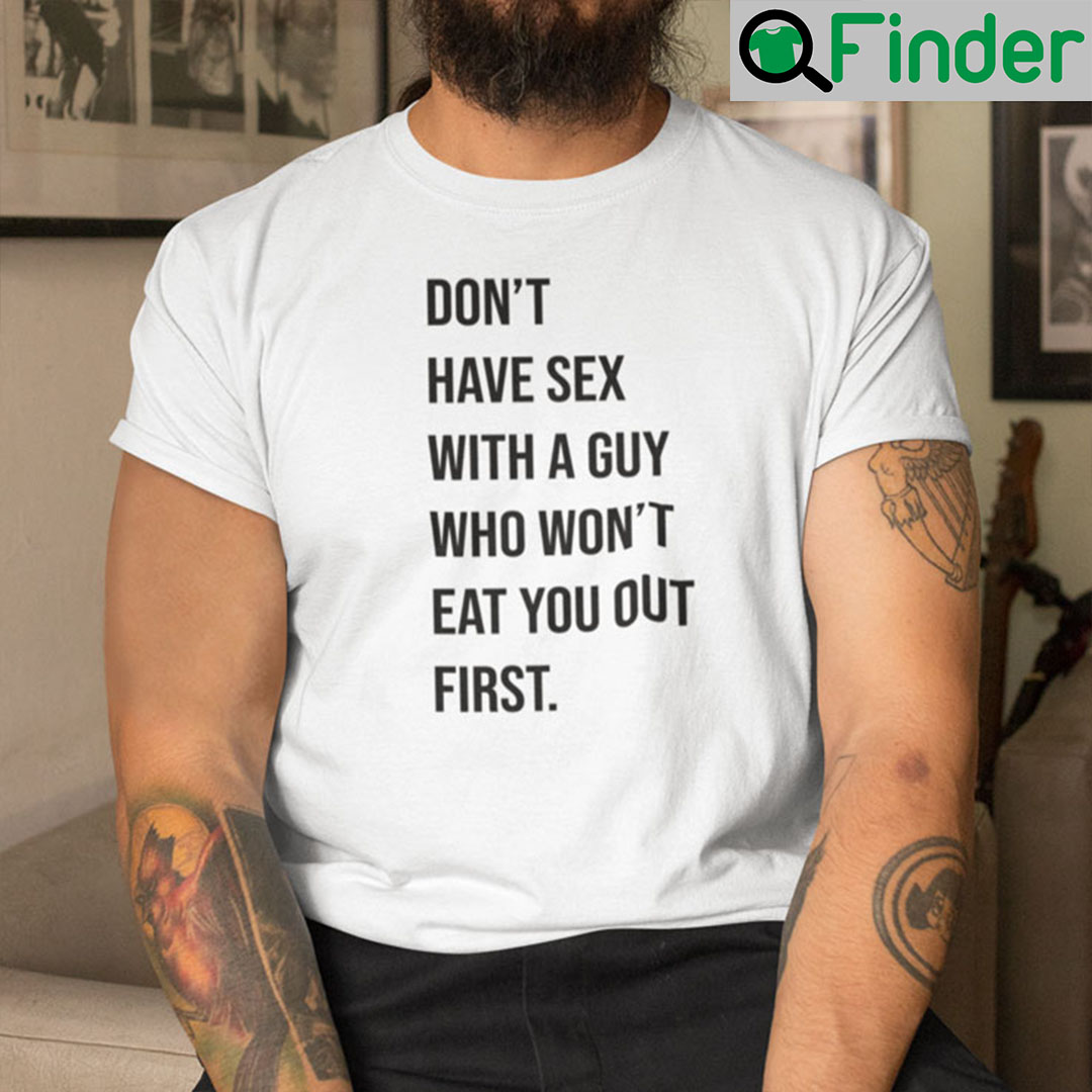 Dont Have Sex With A Guy Who Wont Eat You Out First Shirt