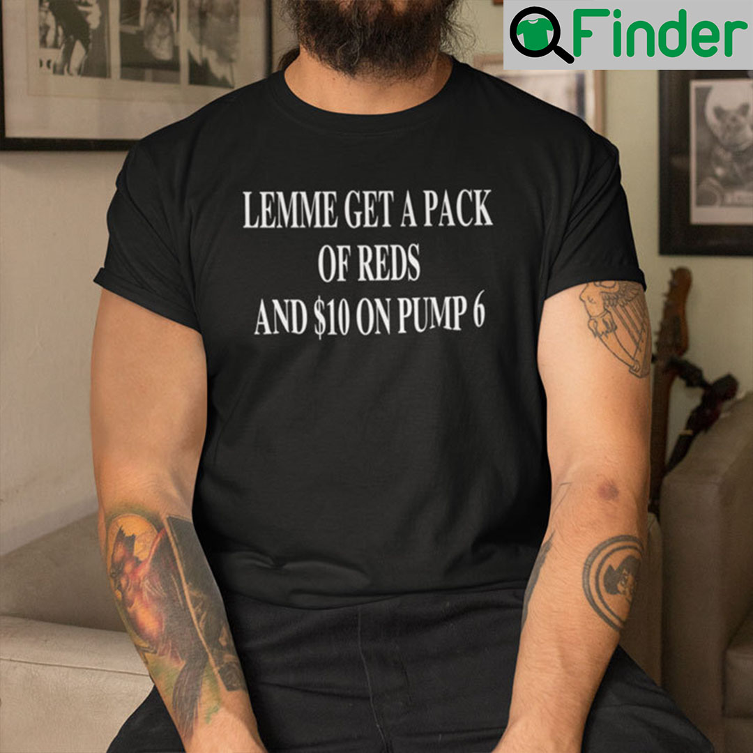 Let Me Get A Pack Of Reds And $10 On Pump 6 Shirt