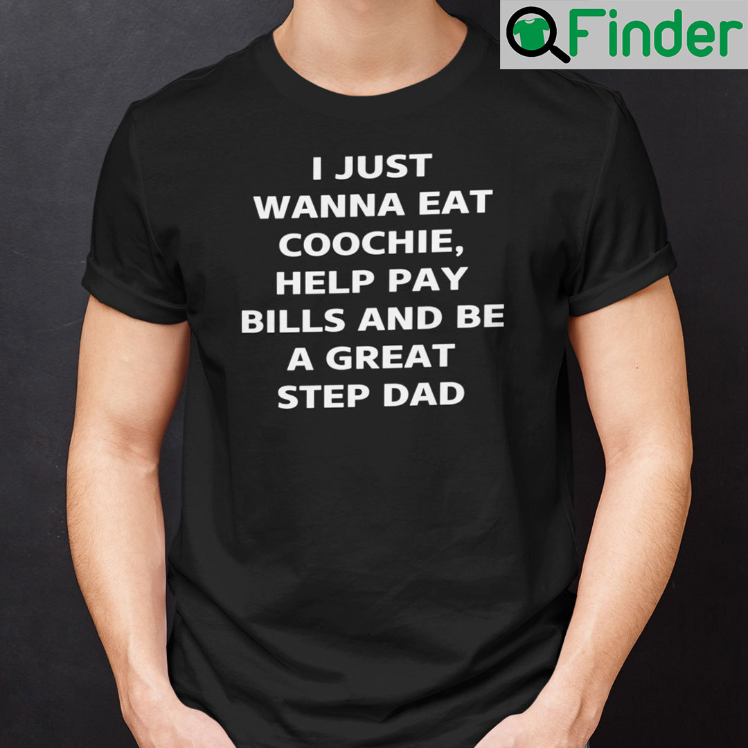 I Just Wanna Eat Coochie Help Pay Bills Funny Stepdad Shirt