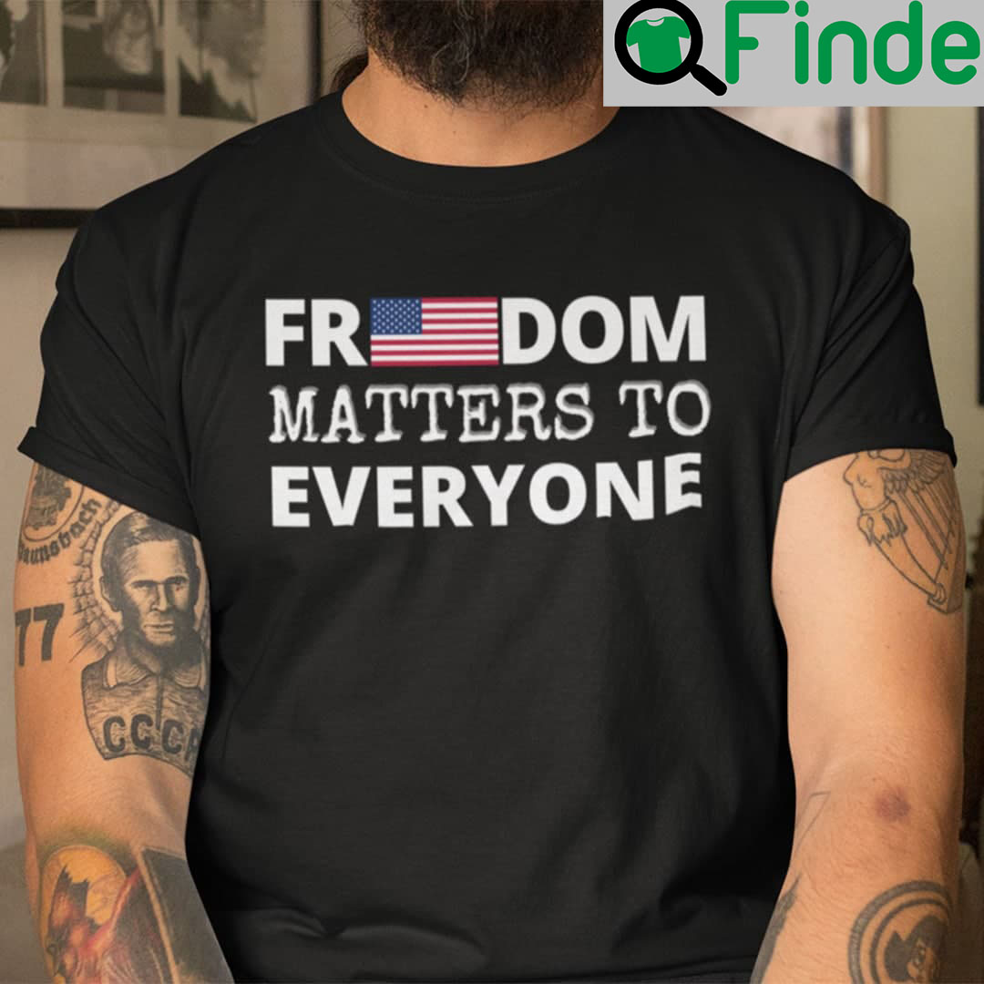 Freedom Matters Shirt Freedom Matters To Everyone