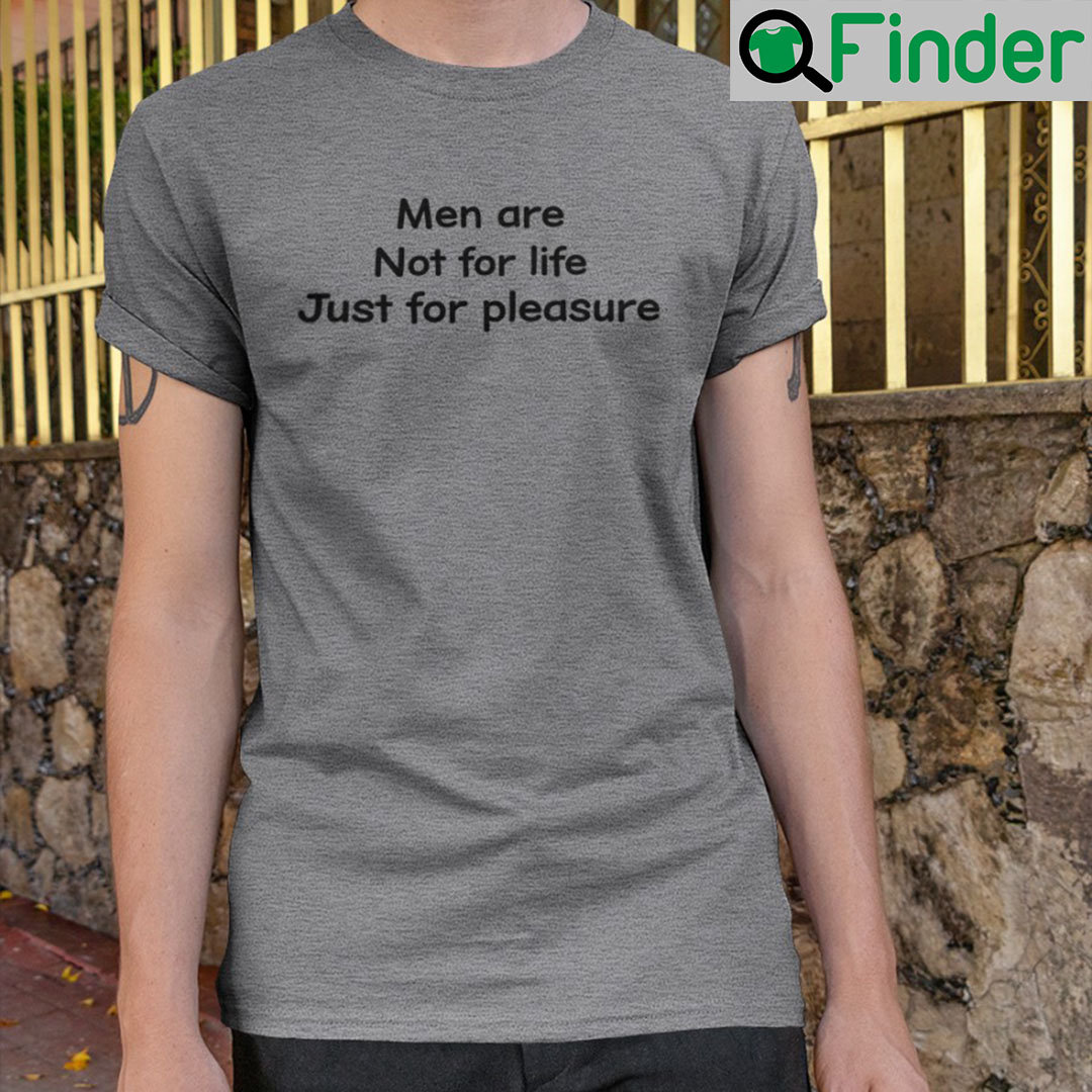 Shirts That Go Hard Men Are Not For Life Just For Pleasure Shirt