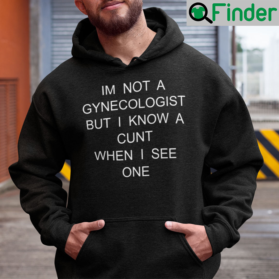 I’m No Gynecologist But I Know A Cunt When I See One Shirt