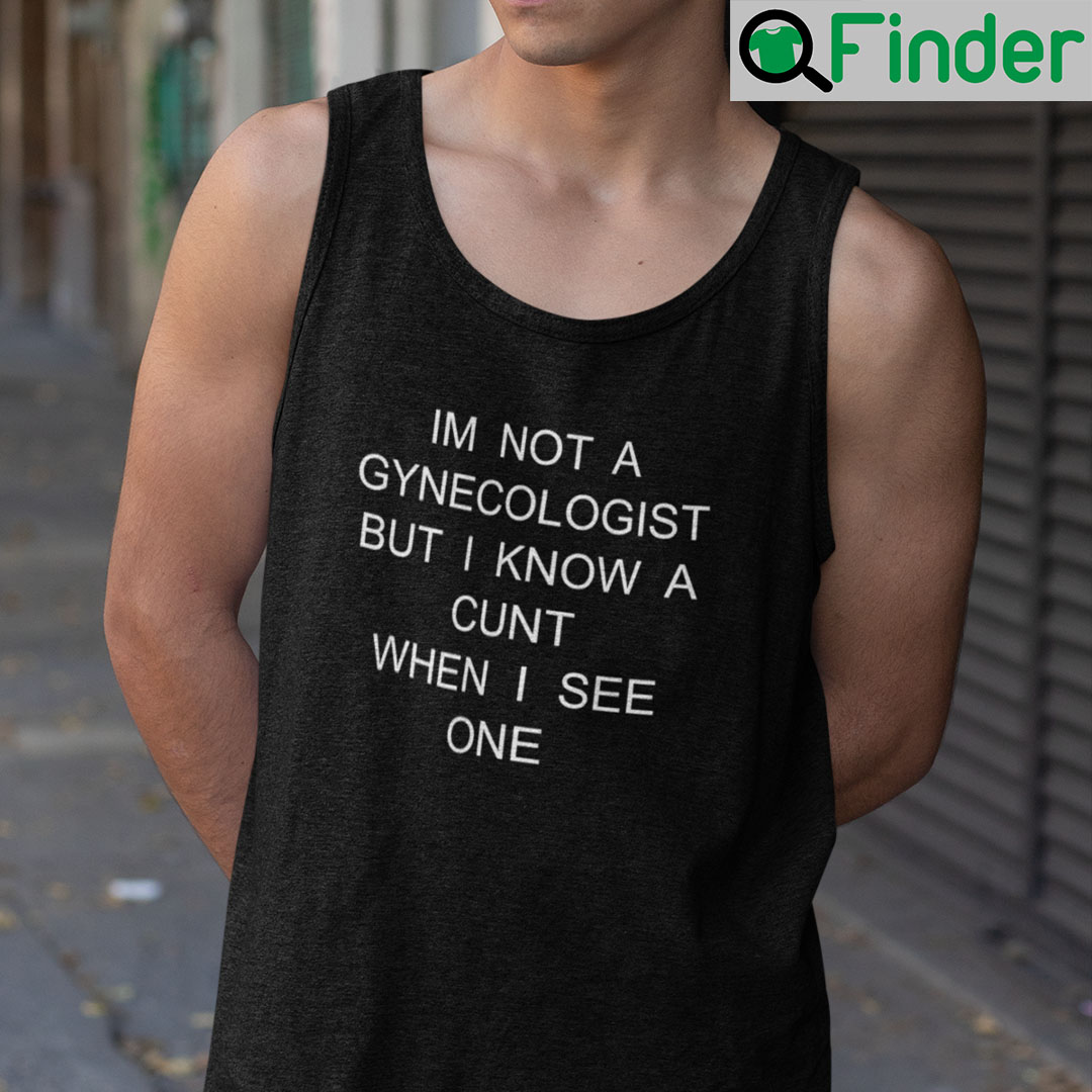 I’m No Gynecologist But I Know A Cunt When I See One Shirt