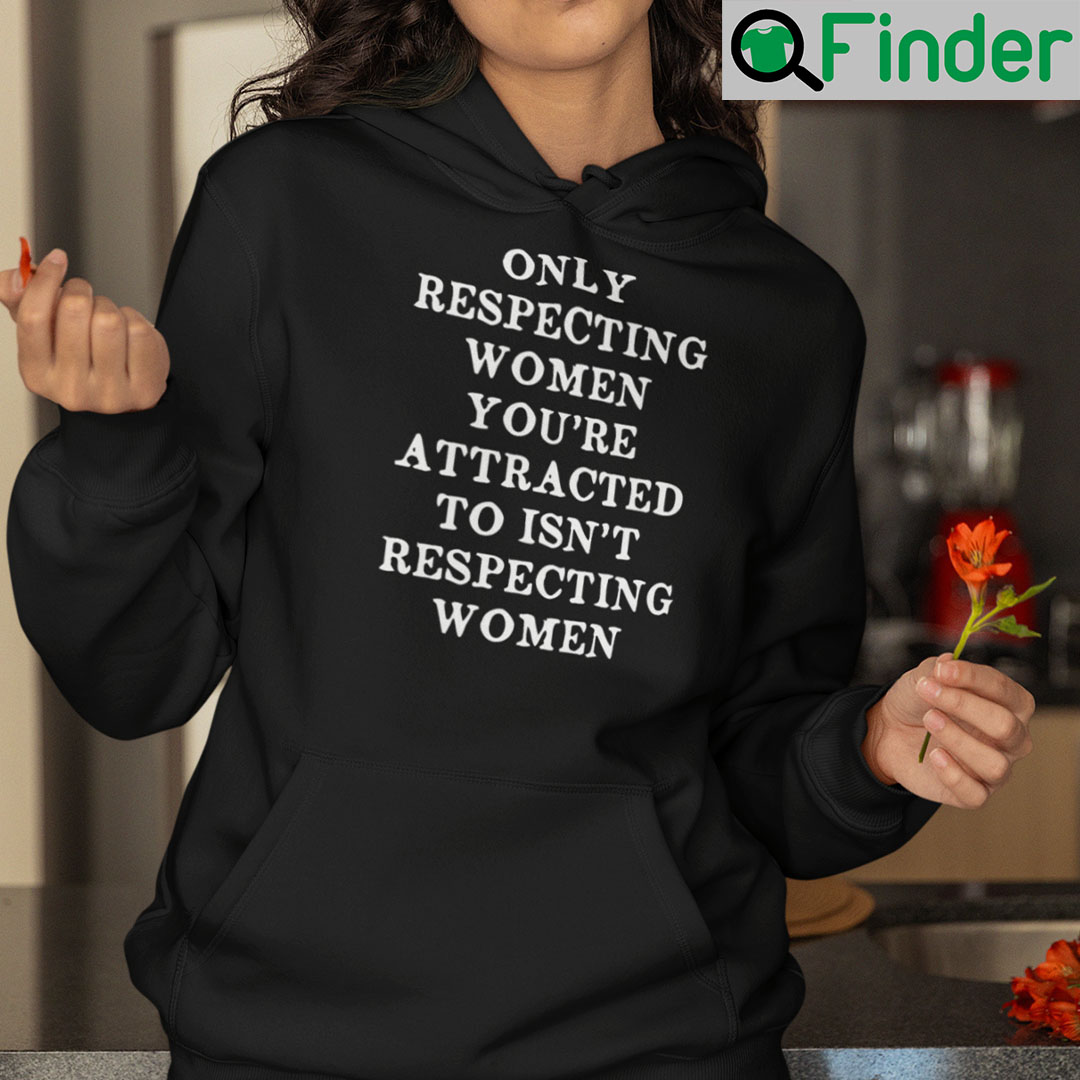 Only Respecting Women You’re Attracted To Isn’t Respecting Shirt
