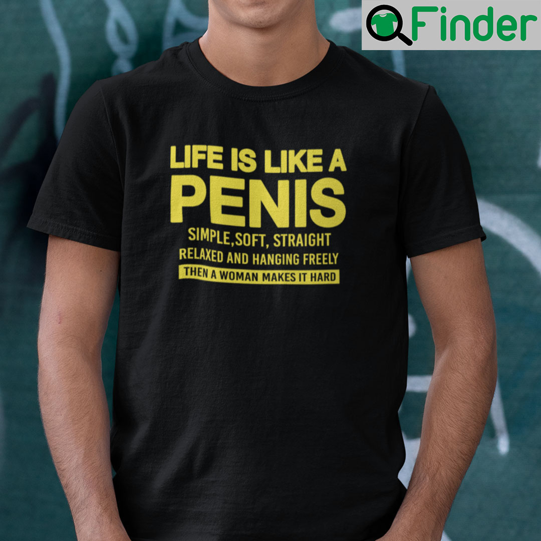 Life Is Like A Penis Simple Soft Straight Relaxed And Hanging Freely Shirt